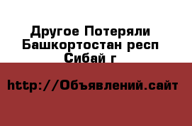 Другое Потеряли. Башкортостан респ.,Сибай г.